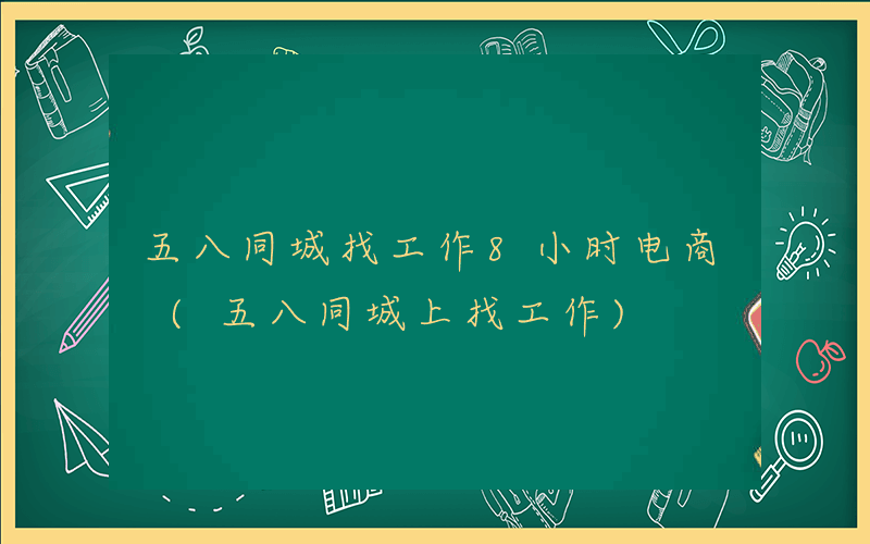 五八同城找工作8小时电商 (五八同城上找工作)
